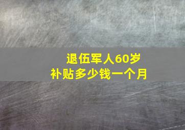 退伍军人60岁补贴多少钱一个月