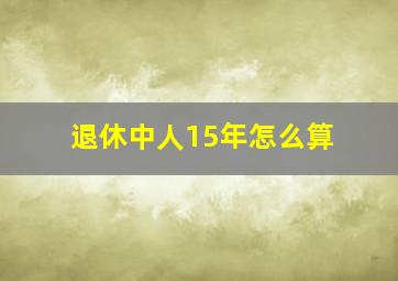 退休中人15年怎么算