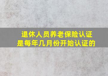 退休人员养老保险认证是每年几月份开始认证的