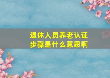 退休人员养老认证步骤是什么意思啊