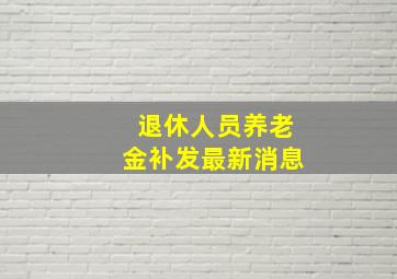 退休人员养老金补发最新消息