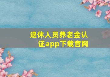 退休人员养老金认证app下载官网