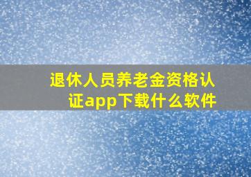 退休人员养老金资格认证app下载什么软件