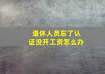 退休人员忘了认证没开工资怎么办