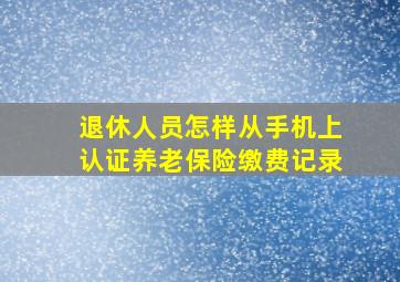 退休人员怎样从手机上认证养老保险缴费记录