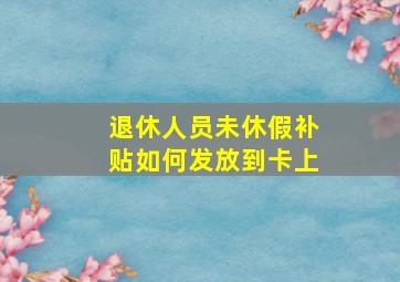 退休人员未休假补贴如何发放到卡上