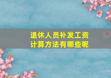 退休人员补发工资计算方法有哪些呢