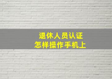 退休人员认证怎样操作手机上