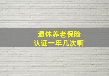 退休养老保险认证一年几次啊