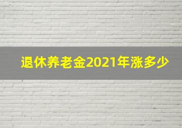 退休养老金2021年涨多少