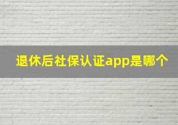 退休后社保认证app是哪个