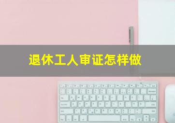 退休工人审证怎样做