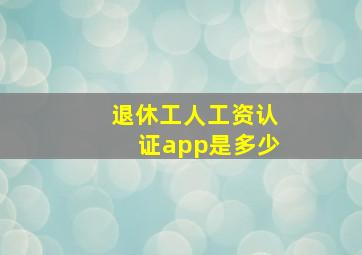 退休工人工资认证app是多少