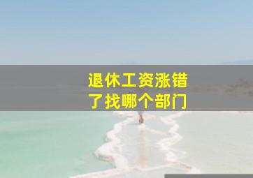 退休工资涨错了找哪个部门