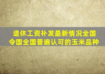 退休工资补发最新情况全国令国全国普遍认可的玉米品种