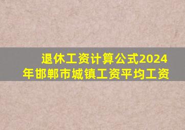 退休工资计算公式2024年邯郸市城镇工资平均工资