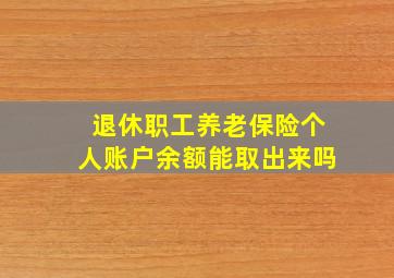 退休职工养老保险个人账户余额能取出来吗