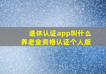 退休认证app叫什么养老金资格认证个人版