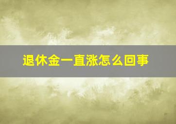 退休金一直涨怎么回事