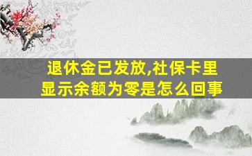 退休金已发放,社保卡里显示余额为零是怎么回事