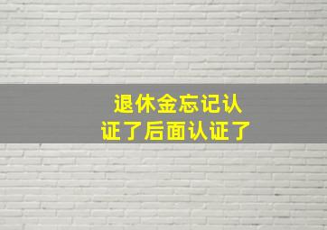 退休金忘记认证了后面认证了