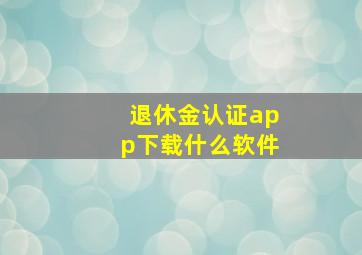 退休金认证app下载什么软件