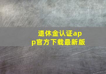 退休金认证app官方下载最新版