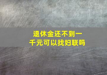 退休金还不到一千元可以找妇联吗