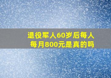 退役军人60岁后每人每月800元是真的吗