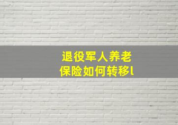 退役军人养老保险如何转移l