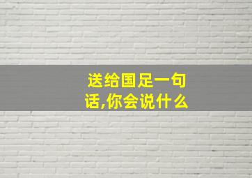 送给国足一句话,你会说什么