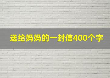 送给妈妈的一封信400个字