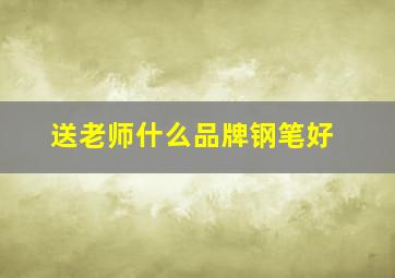 送老师什么品牌钢笔好