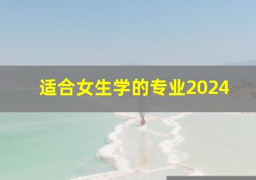 适合女生学的专业2024