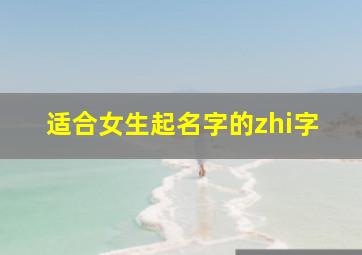 适合女生起名字的zhi字