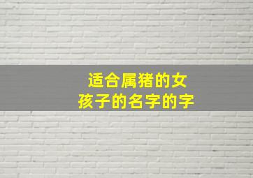 适合属猪的女孩子的名字的字