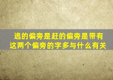 逃的偏旁是赶的偏旁是带有这两个偏旁的字多与什么有关