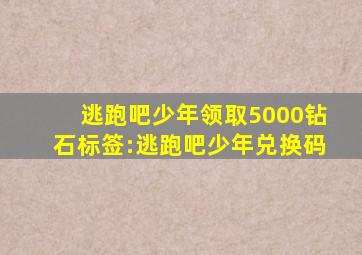 逃跑吧少年领取5000钻石标签:逃跑吧少年兑换码