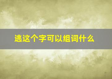 逃这个字可以组词什么