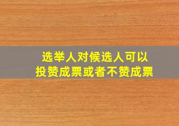 选举人对候选人可以投赞成票或者不赞成票