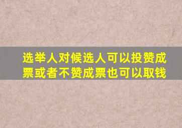 选举人对候选人可以投赞成票或者不赞成票也可以取钱