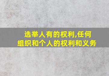 选举人有的权利,任何组织和个人的权利和义务