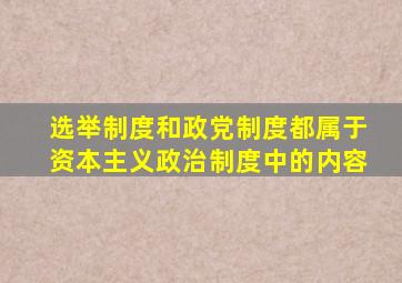 选举制度和政党制度都属于资本主义政治制度中的内容