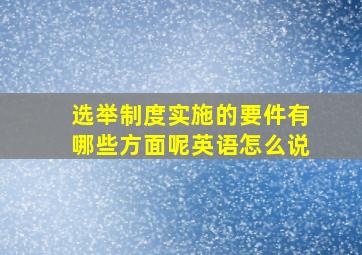 选举制度实施的要件有哪些方面呢英语怎么说