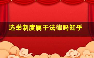 选举制度属于法律吗知乎