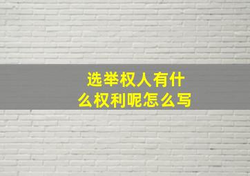 选举权人有什么权利呢怎么写