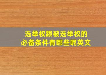 选举权跟被选举权的必备条件有哪些呢英文