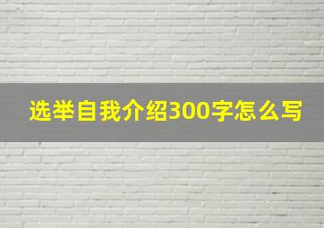 选举自我介绍300字怎么写