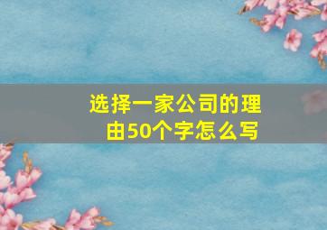 选择一家公司的理由50个字怎么写