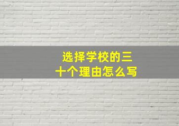 选择学校的三十个理由怎么写